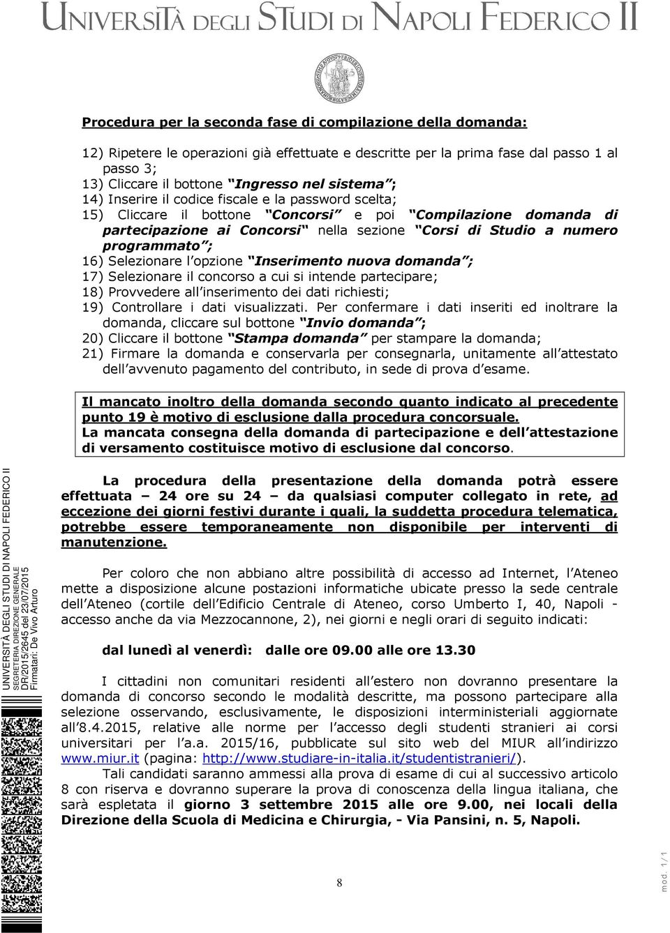 programmato ; 16) Selezionare l opzione Inserimento nuova domanda ; 17) Selezionare il concorso a cui si intende partecipare; 18) Provvedere all inserimento dei dati richiesti; 19) Controllare i dati