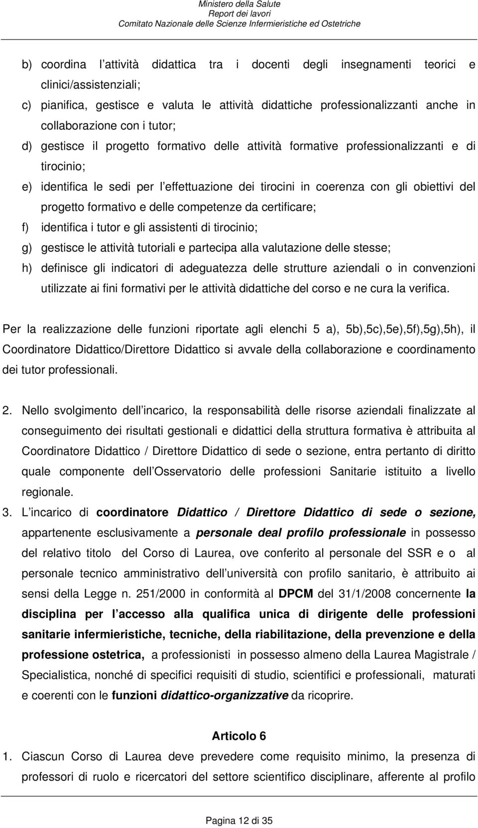 progetto formativo e delle competenze da certificare; f) identifica i tutor e gli assistenti di tirocinio; g) gestisce le attività tutoriali e partecipa alla valutazione delle stesse; h) definisce