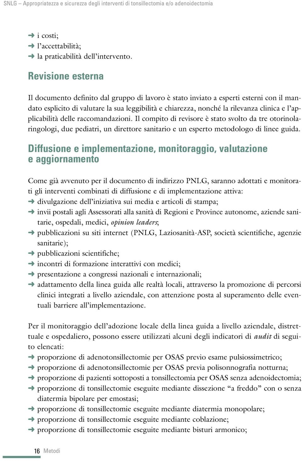 applicabilità delle raccomandazioni. Il compito di revisore è stato svolto da tre otorinolaringologi, due pediatri, un direttore sanitario e un esperto metodologo di linee guida.