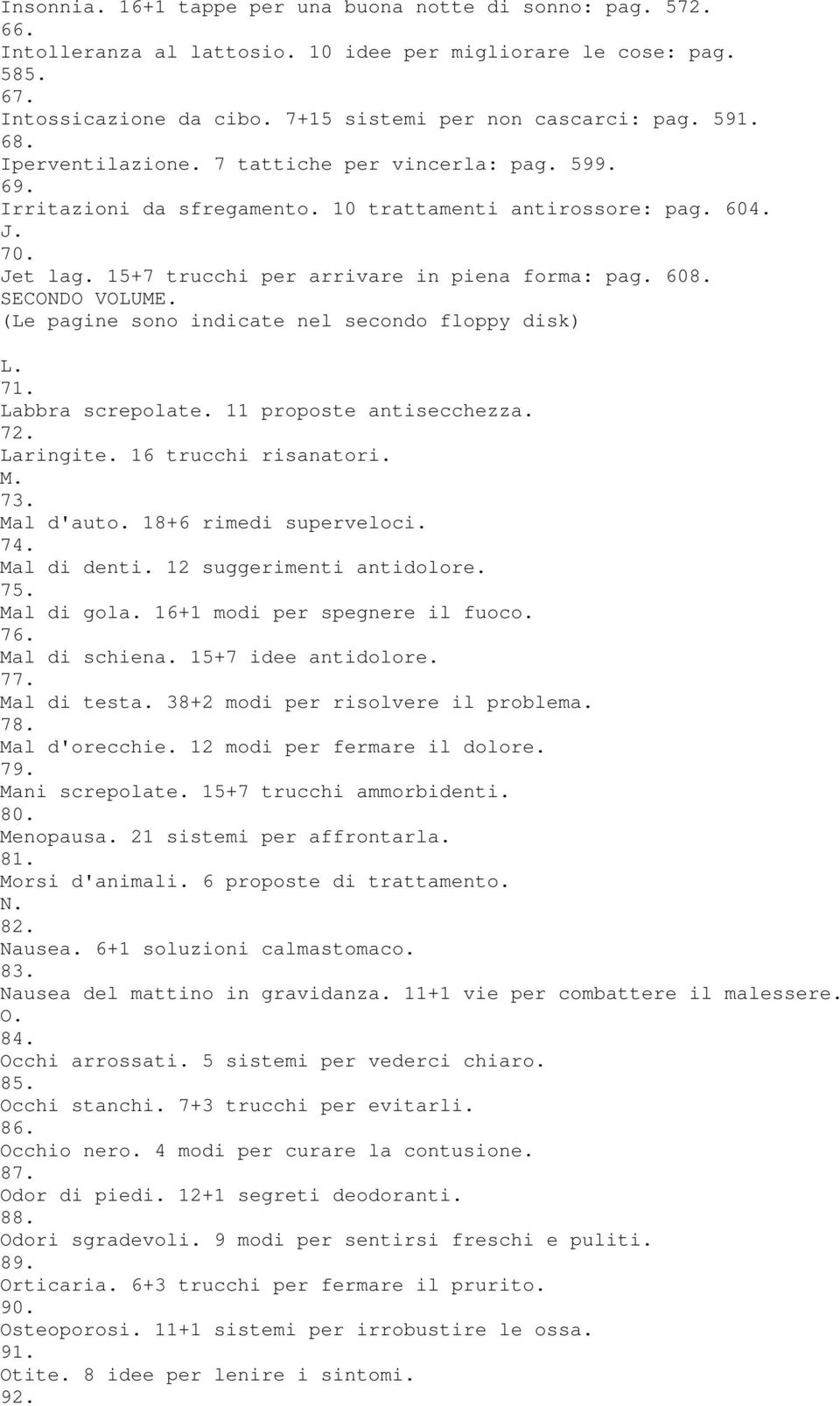 SECONDO VOLUME. (Le pagine sono indicate nel secondo floppy disk) L. 71. Labbra screpolate. 11 proposte antisecchezza. 72. Laringite. 16 trucchi risanatori. M. 73. Mal d'auto. 18+6 rimedi superveloci.