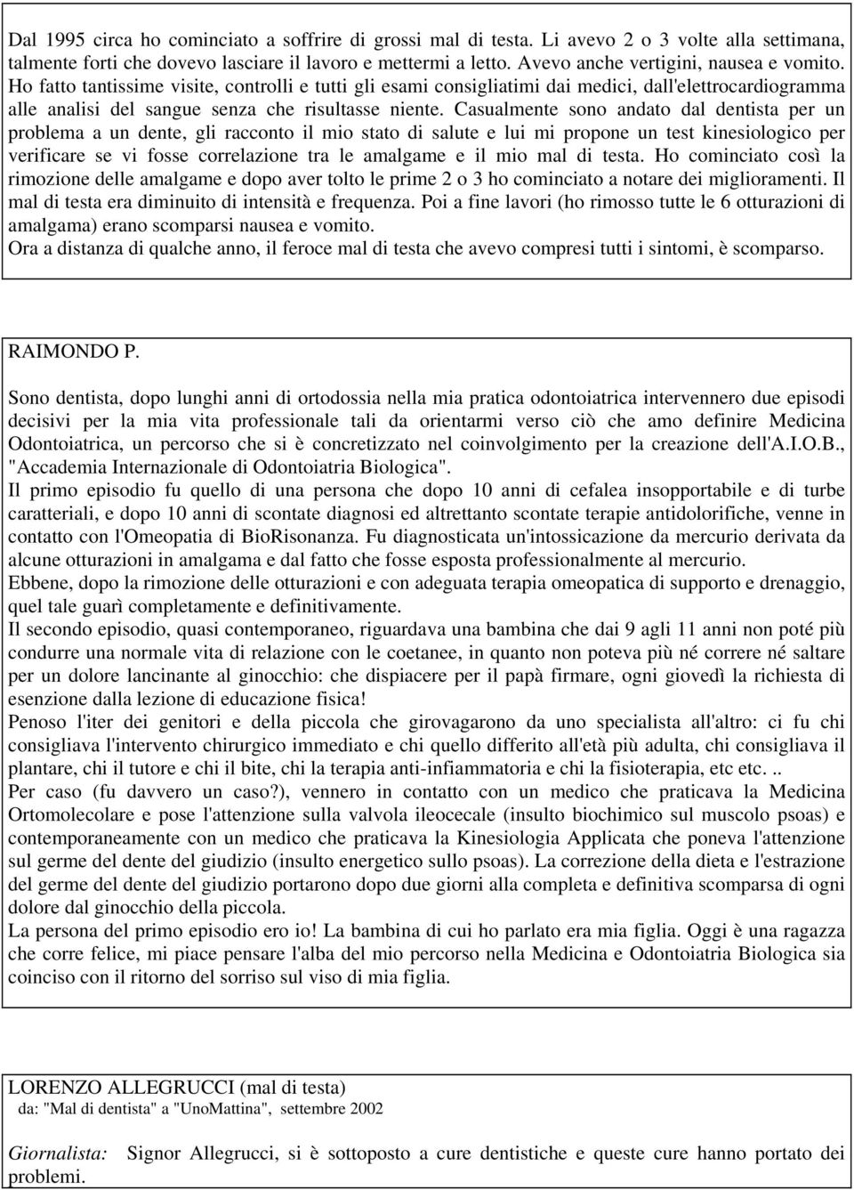 Casualmente sono andato dal dentista per un problema a un dente, gli racconto il mio stato di salute e lui mi propone un test kinesiologico per verificare se vi fosse correlazione tra le amalgame e