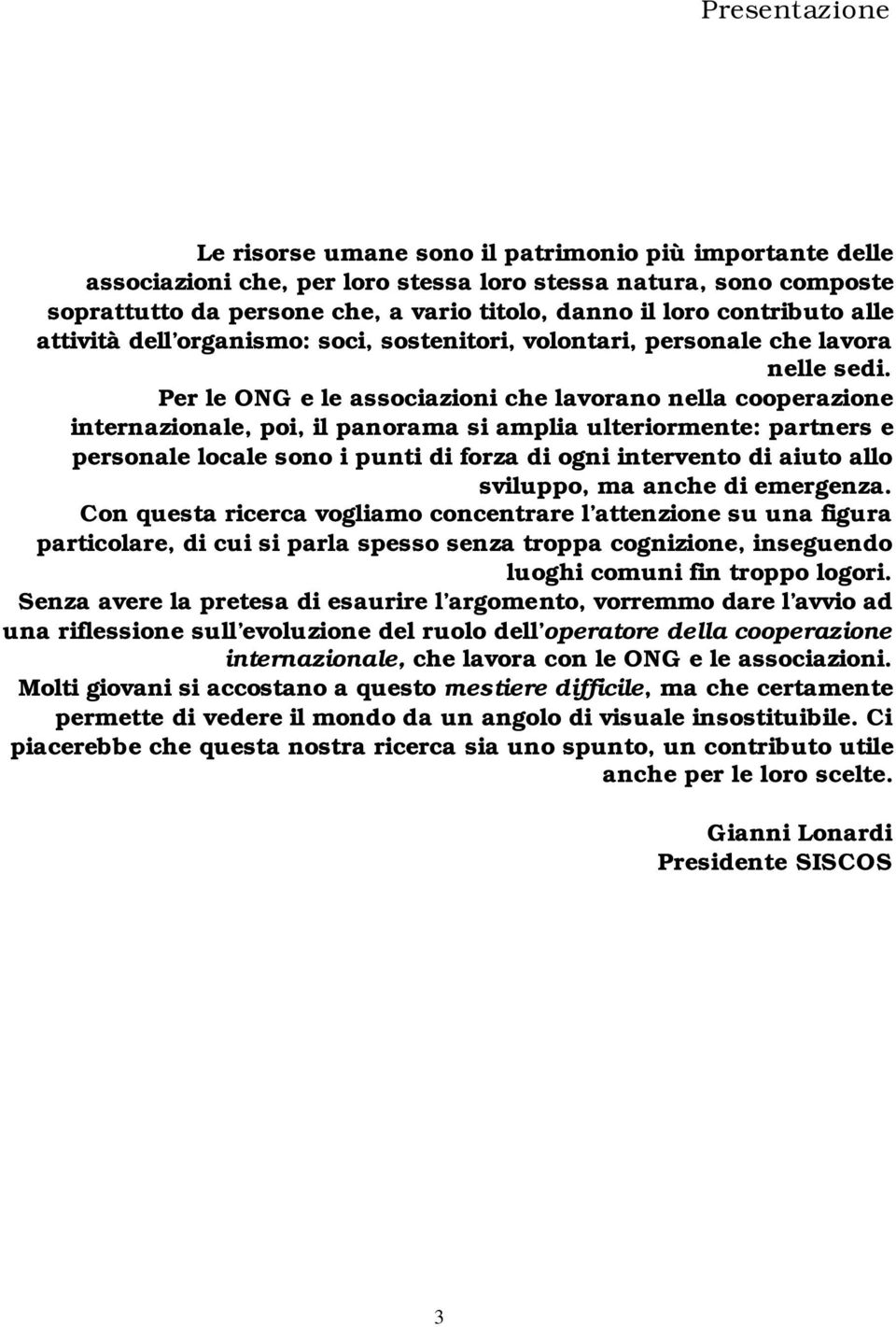 Per le ONG e le associazioni che lavorano nella cooperazione internazionale, poi, il panorama si amplia ulteriormente: partners e personale locale sono i punti di forza di ogni intervento di aiuto