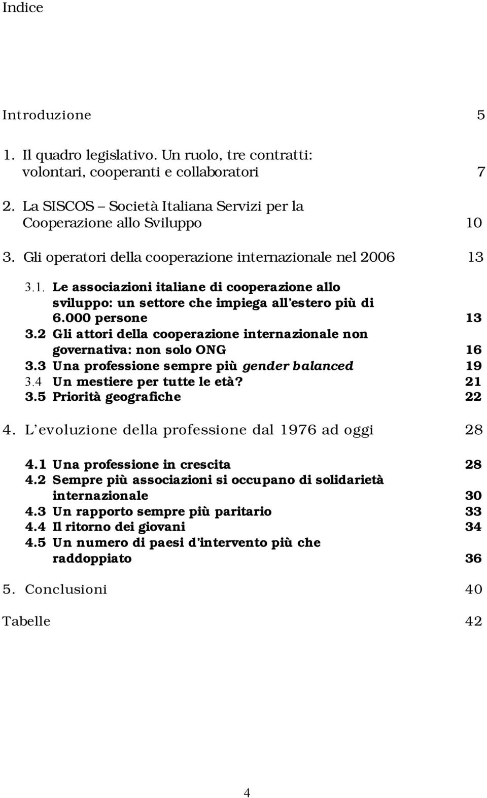 2 Gli attori della cooperazione internazionale non governativa: non solo ONG 16 3.3 Una professione sempre più gender balanced 19 3.4 Un mestiere per tutte le età? 21 3.5 Priorità geografiche 22 4.