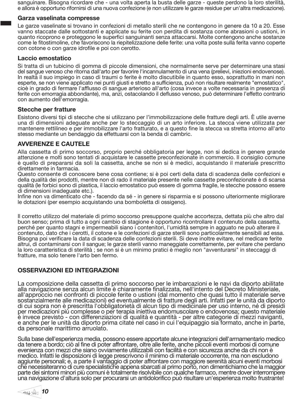 un'altra medicazione). Garza vaselinata compresse Le garze vaselinate si trovano in confezioni di metallo sterili che ne contengono in genere da 10 a 20.