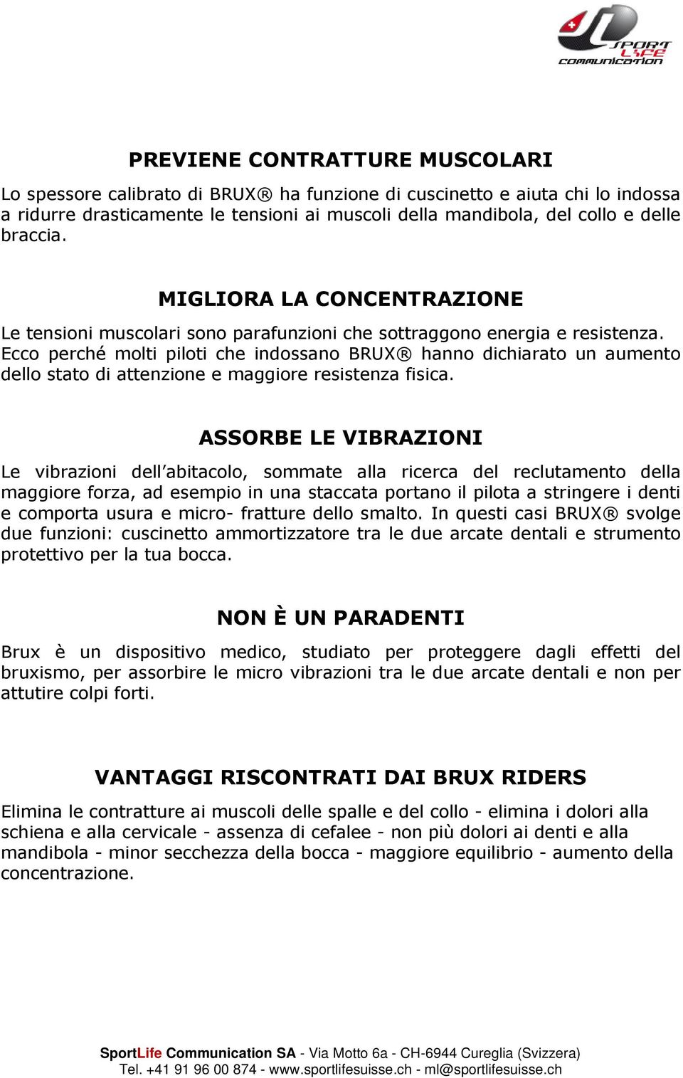 Ecco perché molti piloti che indossano BRUX hanno dichiarato un aumento dello stato di attenzione e maggiore resistenza fisica.