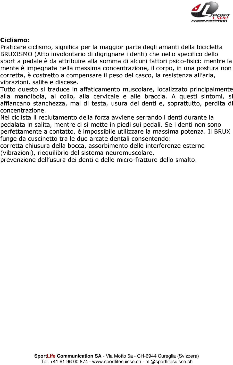 all aria, vibrazioni, salite e discese. Tutto questo si traduce in affaticamento muscolare, localizzato principalmente alla mandibola, al collo, alla cervicale e alle braccia.