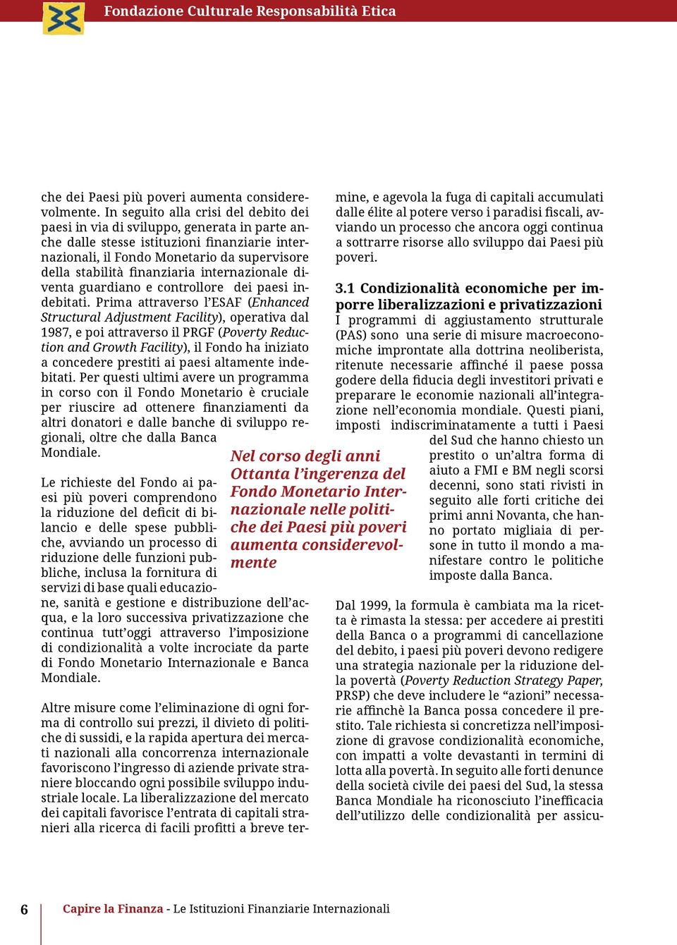 Tale richiesta si concretizza nell imposizione di gravose condizionalità economiche, con impatti a volte devastanti in termini di lotta alla povertà.