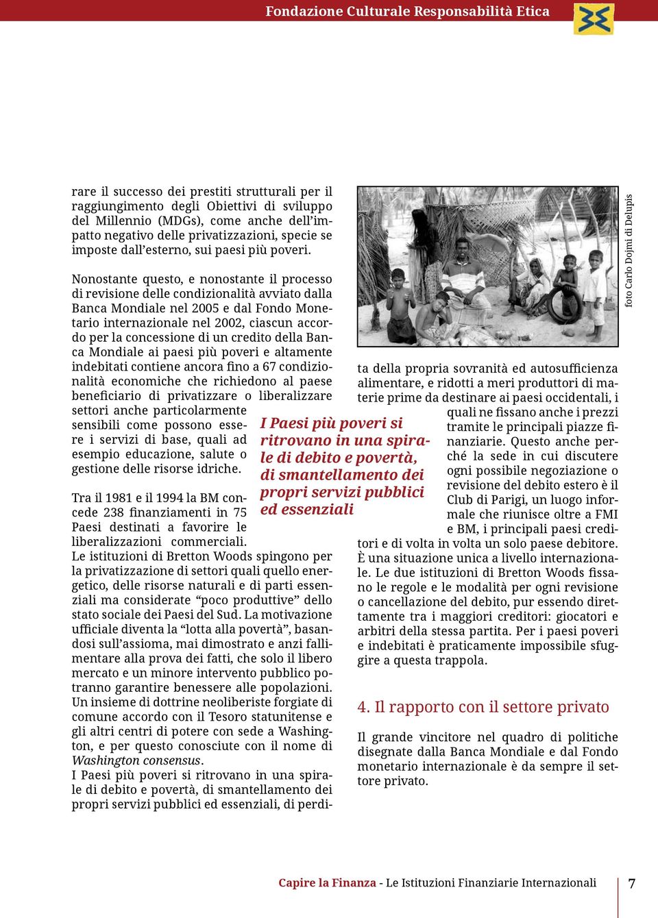 Nonostante questo, e nonostante il processo di revisione delle condizionalità avviato dalla Banca Mondiale nel 2005 e dal Fondo Monetario internazionale nel 2002, ciascun accordo per la concessione