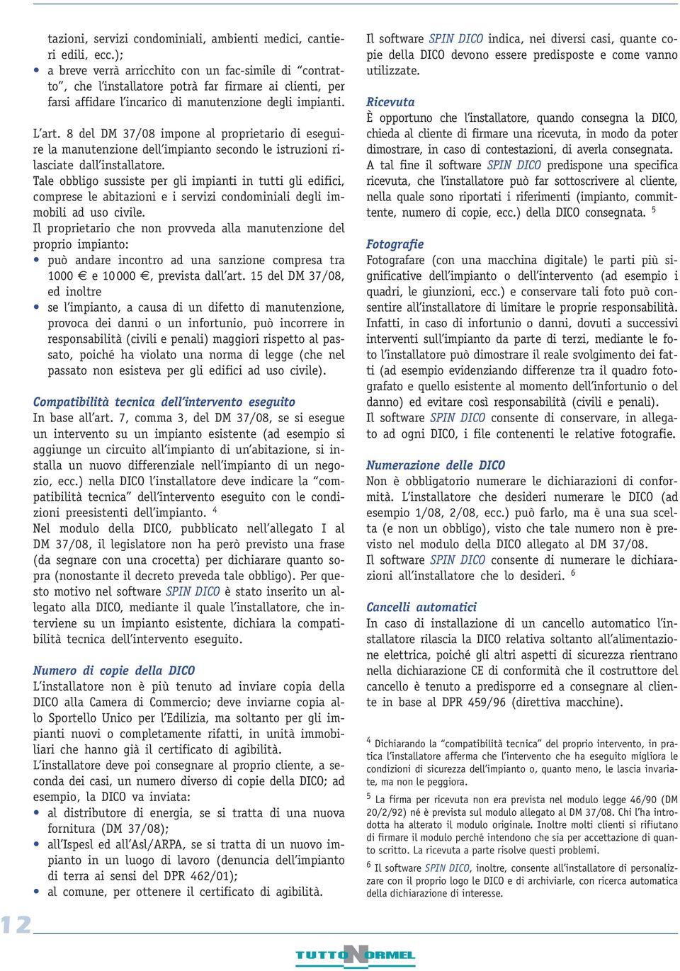 8 del DM 37/08 impone al proprietario di eseguire la manutenzione dell impianto secondo le istruzioni rilasciate dall installatore.