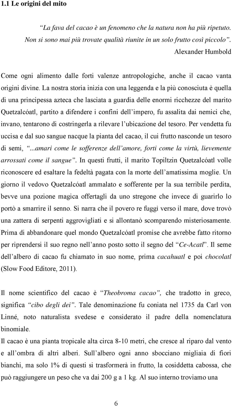 La nostra storia inizia con una leggenda e la più conosciuta è quella di una principessa azteca che lasciata a guardia delle enormi ricchezze del marito Quetzalcóatl, partito a difendere i confini