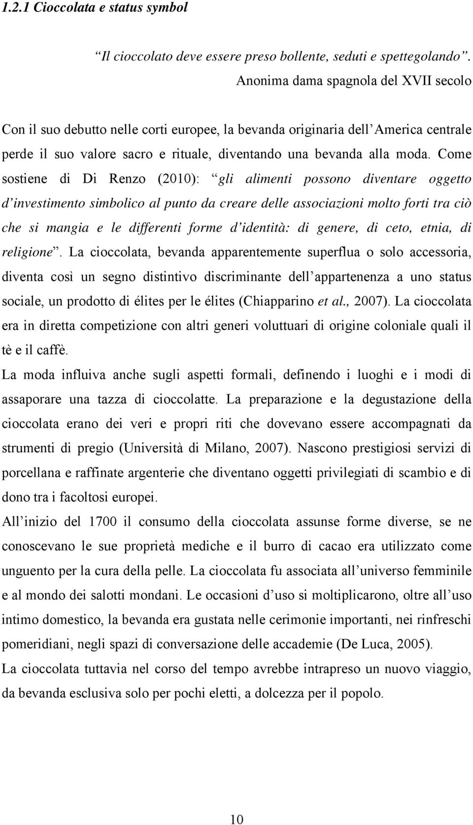 Come sostiene di Di Renzo (2010): gli alimenti possono diventare oggetto d investimento simbolico al punto da creare delle associazioni molto forti tra ciò che si mangia e le differenti forme d