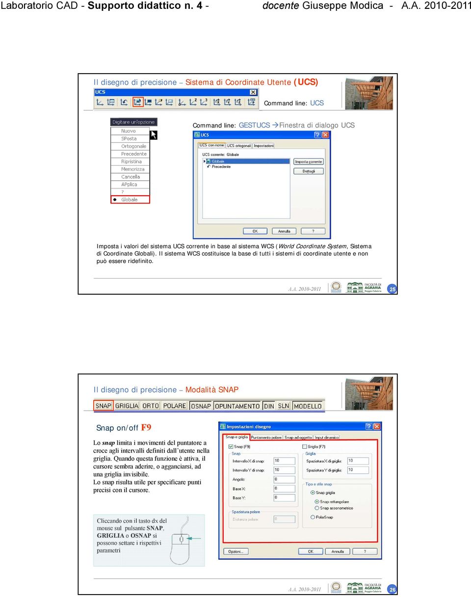 base al sistema WCS (World Coordinate System, Sistema di Coordinate Globali). Il sistema WCS costituisce la base di tutti i sistemi di coordinate utente e non può essere ridefinito.