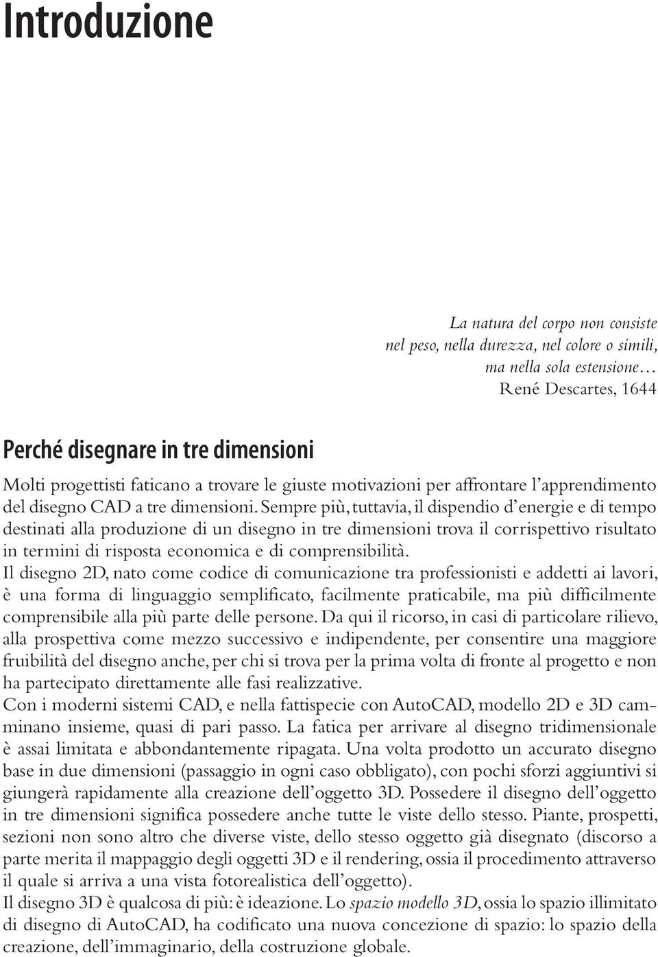 Sempre più, tuttavia, il dispendio d energie e di tempo destinati alla produzione di un disegno in tre dimensioni trova il corrispettivo risultato in termini di risposta economica e di