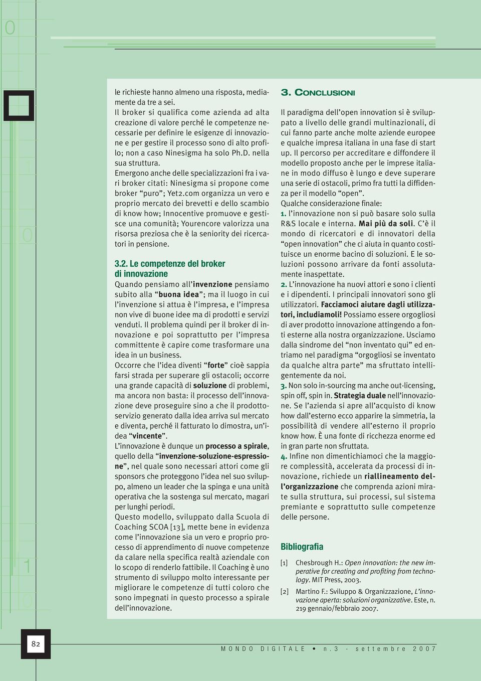 Ninesigma ha solo Ph.D. nella sua struttura. Emergono anche delle specializzazioni fra i vari broker citati: Ninesigma si propone come broker puro ; Yet2.