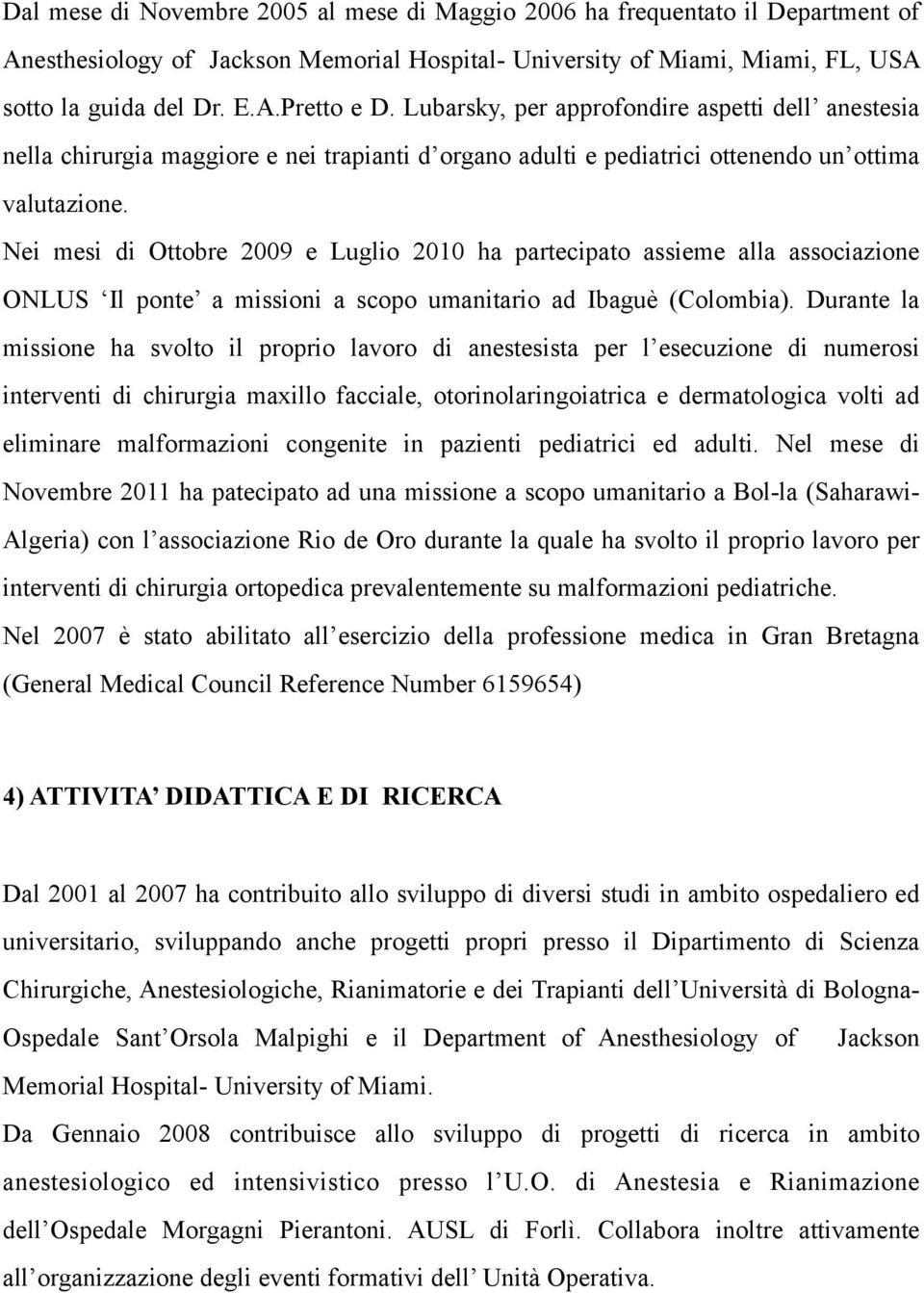 Nei mesi di Ottobre 2009 e Luglio 2010 ha partecipato assieme alla associazione ONLUS Il ponte a missioni a scopo umanitario ad Ibaguè (Colombia).