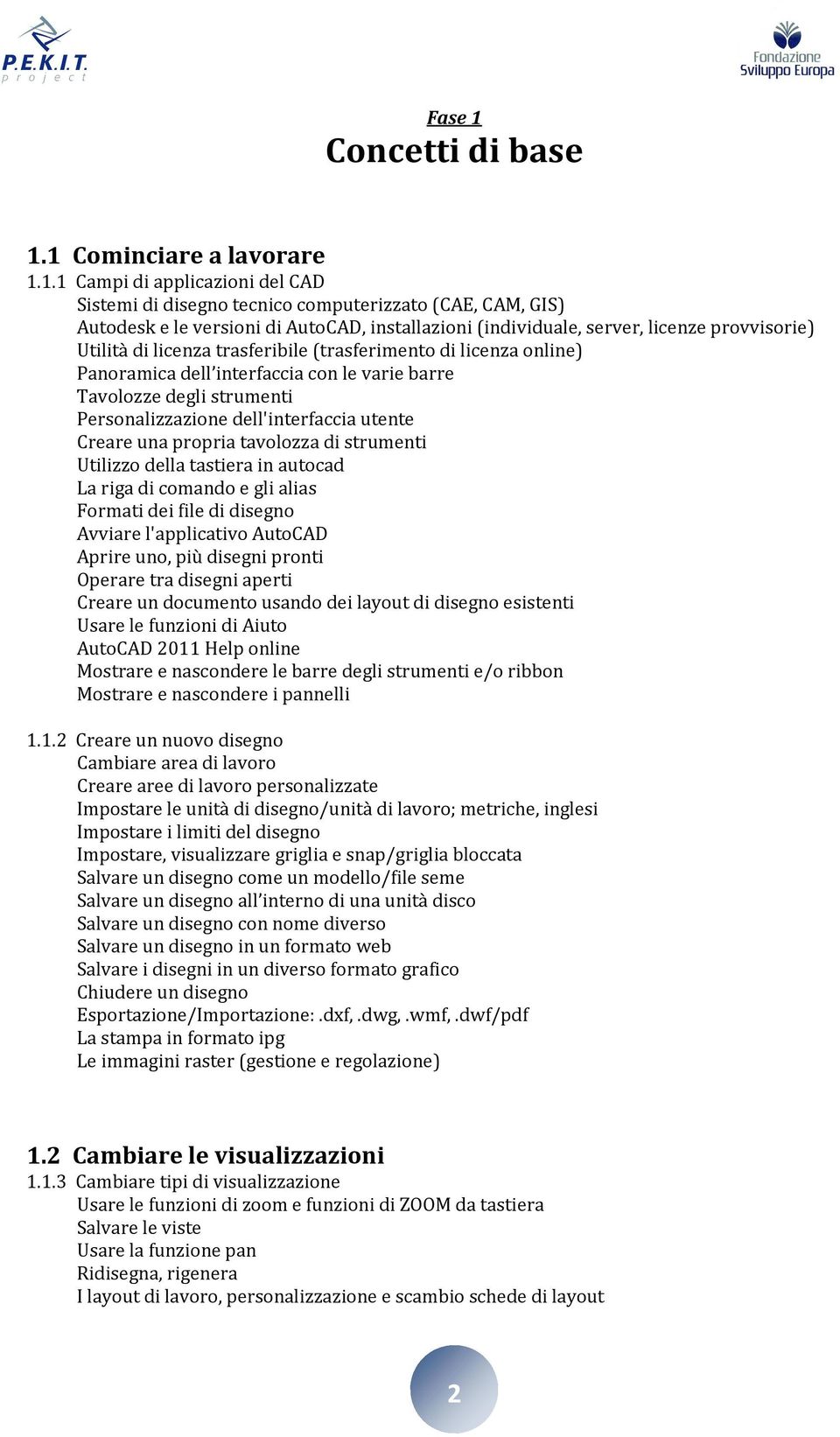 1 Cominciare a lavorare 1.1.1 Campi di applicazioni del CAD Sistemi di disegno tecnico computerizzato (CAE, CAM, GIS) Autodesk e le versioni di AutoCAD, installazioni (individuale, server, licenze