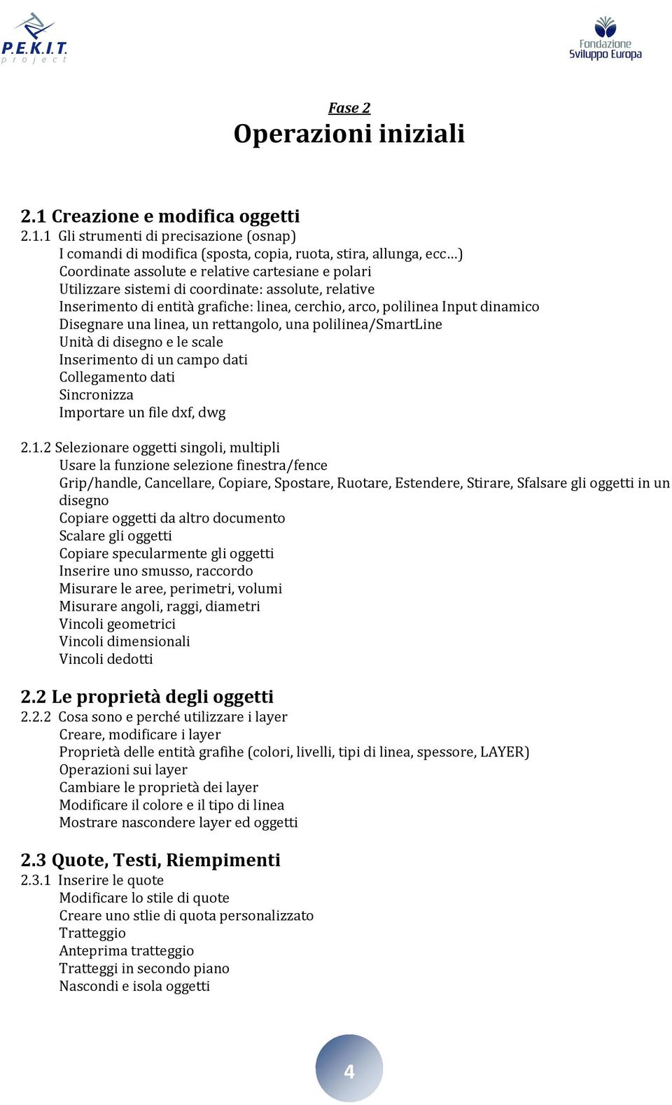 1 Gli strumenti di precisazione (osnap) I comandi di modifica (sposta, copia, ruota, stira, allunga, ecc ) Coordinate assolute e relative cartesiane e polari Utilizzare sistemi di coordinate: