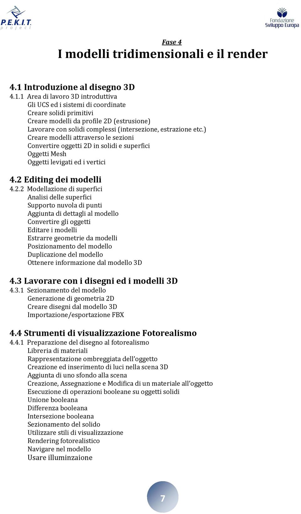 1 Area di lavoro 3D introduttiva Gli UCS ed i sistemi di coordinate Creare solidi primitivi Creare modelli da profile 2D (estrusione) Lavorare con solidi complessi (intersezione, estrazione etc.