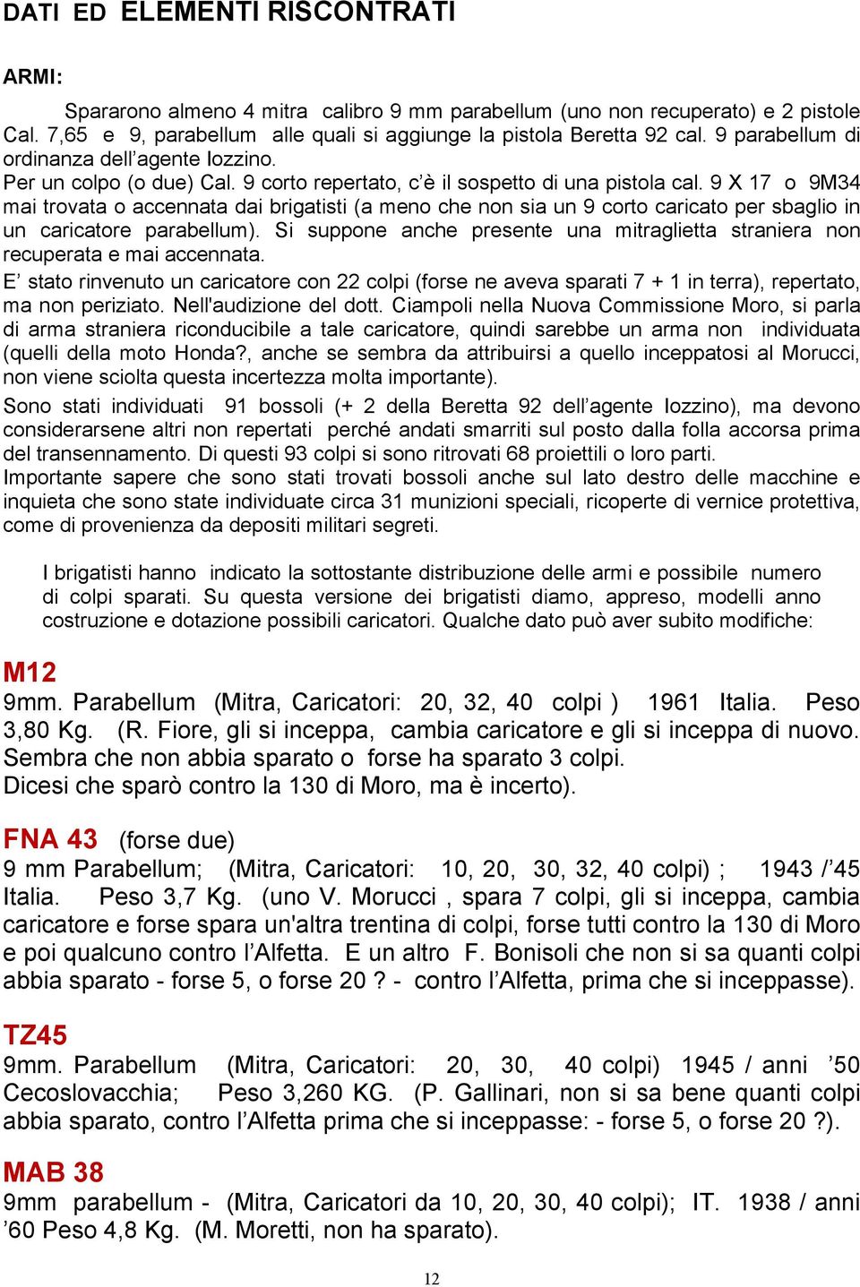 9 X 17 o 9M34 mai trovata o accennata dai brigatisti (a meno che non sia un 9 corto caricato per sbaglio in un caricatore parabellum).