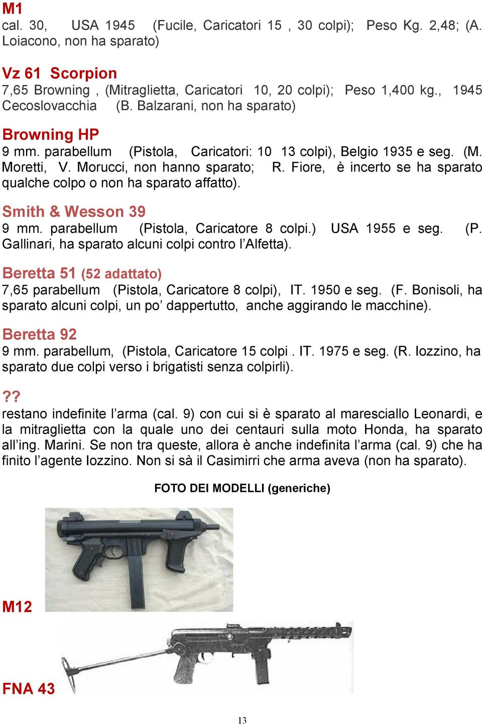 Fiore, è incerto se ha sparato qualche colpo o non ha sparato affatto). Smith & Wesson 39 9 mm. parabellum (Pistola, Caricatore 8 colpi.) USA 1955 e seg. (P. Gallinari, ha sparato alcuni colpi contro l Alfetta).