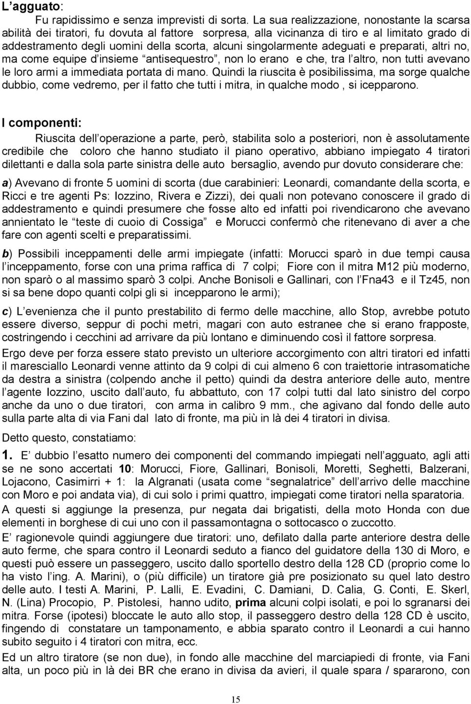 singolarmente adeguati e preparati, altri no, ma come equipe d insieme antisequestro, non lo erano e che, tra l altro, non tutti avevano le loro armi a immediata portata di mano.