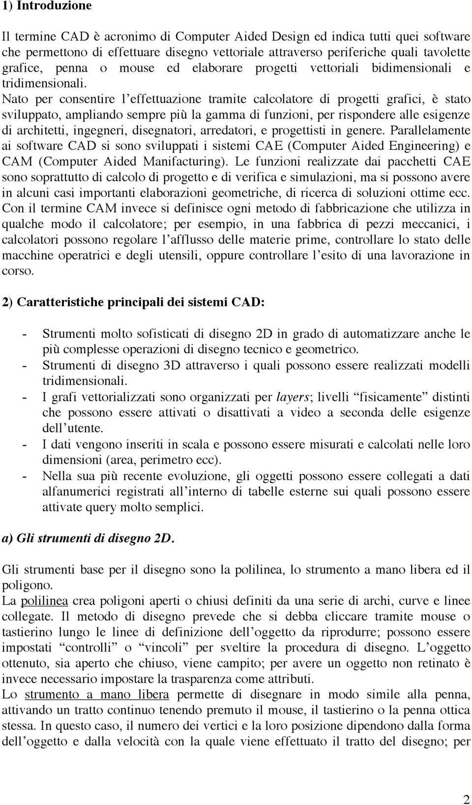 Nato per consentire l effettuazione tramite calcolatore di progetti grafici, è stato sviluppato, ampliando sempre più la gamma di funzioni, per rispondere alle esigenze di architetti, ingegneri,