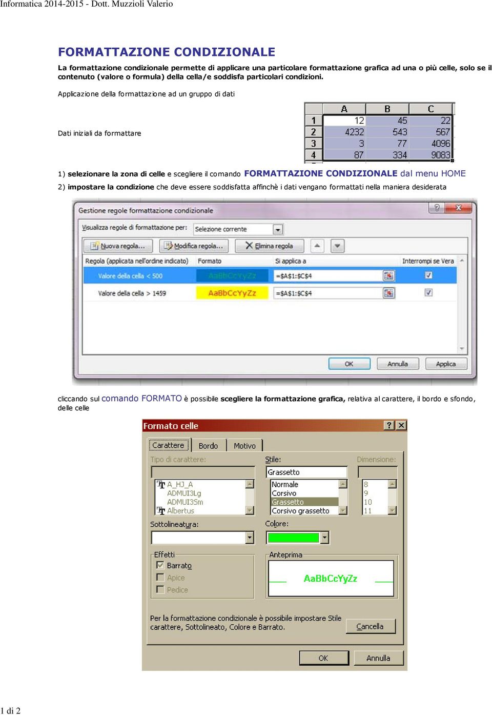 Applicazione della formattazione ad un gruppo di dati Dati iniziali da formattare 1) selezionare la zona di celle e scegliere il comando FORMATTAZIONE CONDIZIONALE