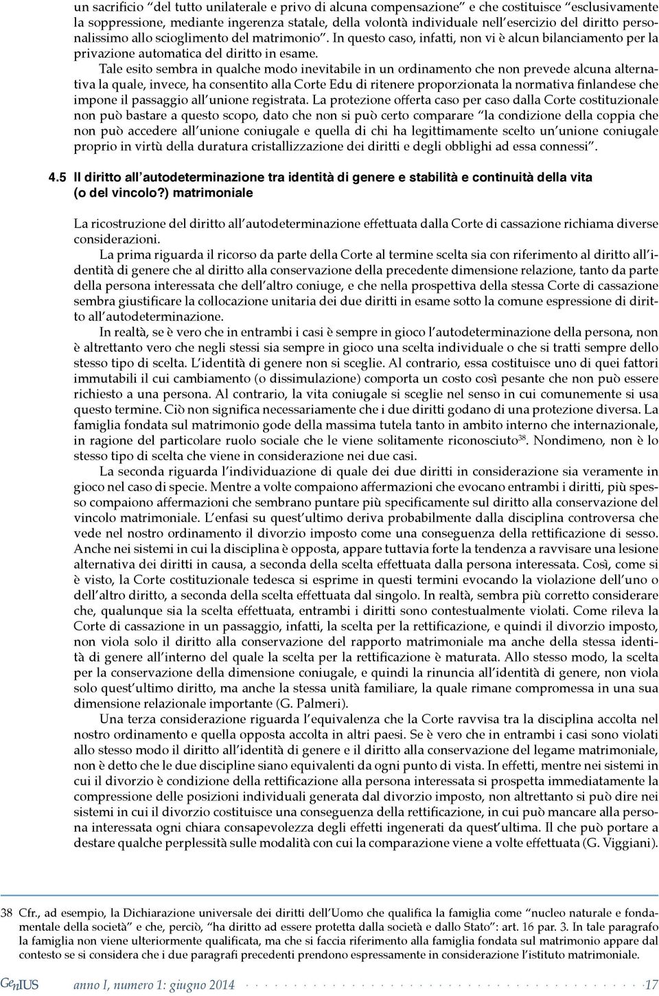 Tale esito sembra in qualche modo inevitabile in un ordinamento che non prevede alcuna alterna non può bastare a questo scopo, dato che non si può certo comparare la condizione della coppia che non