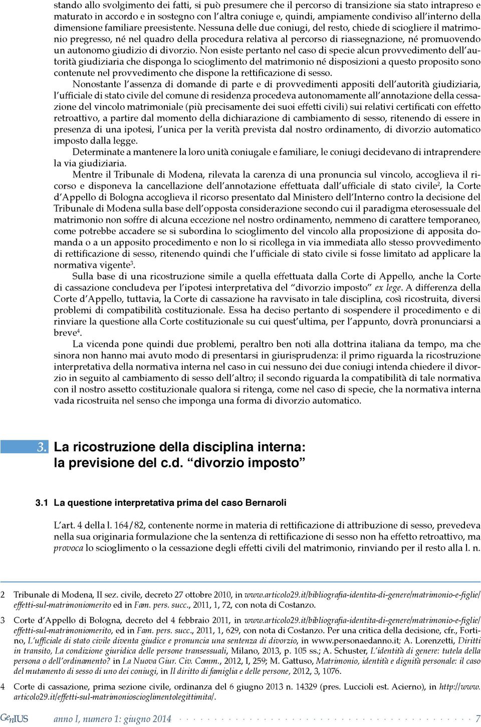 questo proposito sono retroattivo, a partire dal momento della dichiarazione di cambiamento di sesso, ritenendo di essere in presenza di una ipotesi, l unica per la verità prevista dal nostro