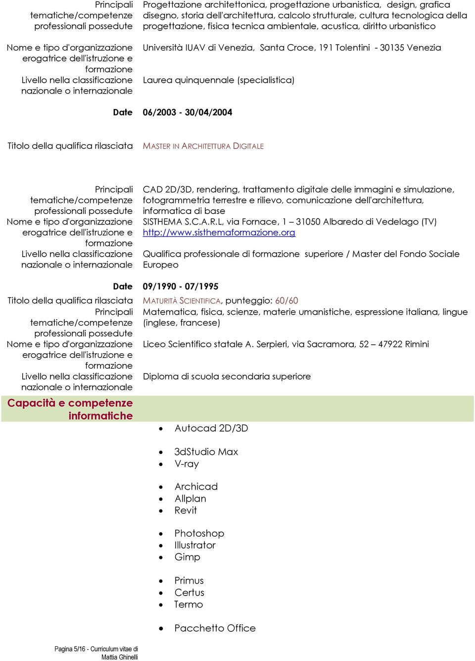 diritto urbanistico Università IUAV di Venezia, Santa Croce, 191 Tolentini - 30135 Venezia Laurea quinquennale (specialistica) Date 06/2003-30/04/2004 Titolo della qualifica rilasciata MASTER IN