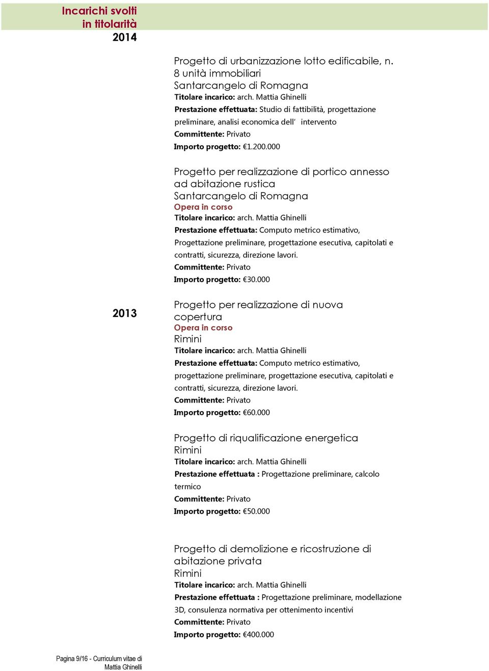 000 Progetto per realizzazione di portico annesso ad abitazione rustica Santarcangelo di Romagna Opera in corso Prestazione effettuata: Computo metrico estimativo, Progettazione preliminare,