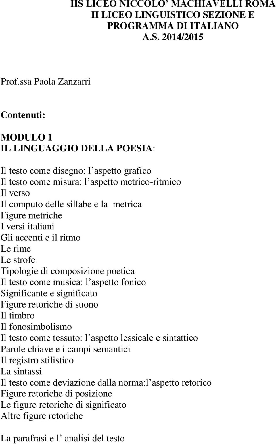 metrica Figure metriche I versi italiani Gli accenti e il ritmo Le rime Le strofe Tipologie di composizione poetica Il testo come musica: l aspetto fonico Significante e significato Figure retoriche