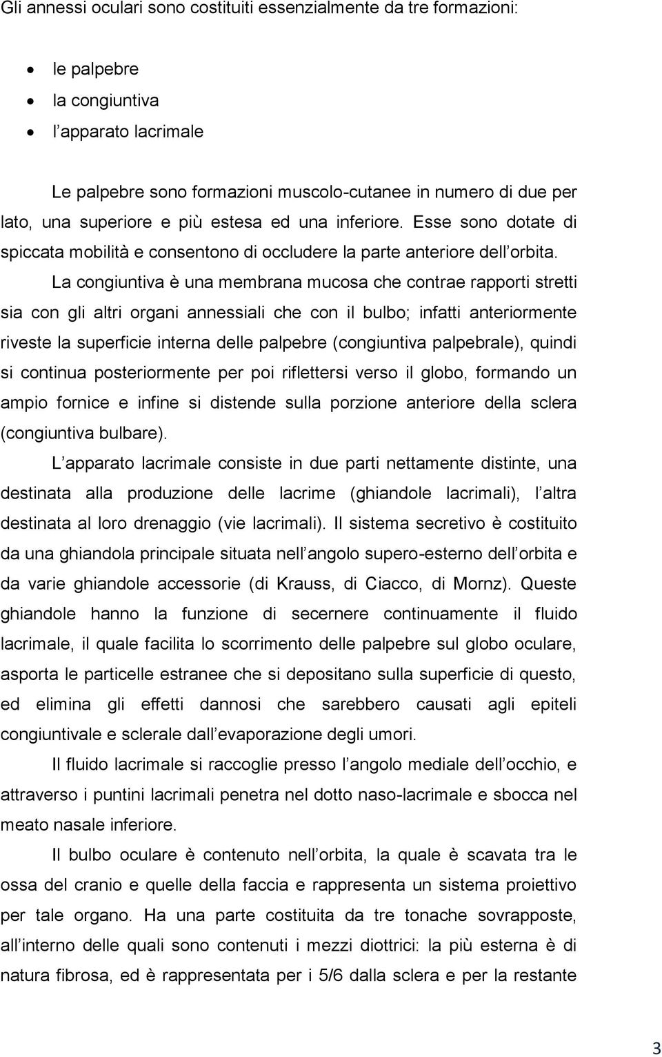 La congiuntiva è una membrana mucosa che contrae rapporti stretti sia con gli altri organi annessiali che con il bulbo; infatti anteriormente riveste la superficie interna delle palpebre (congiuntiva