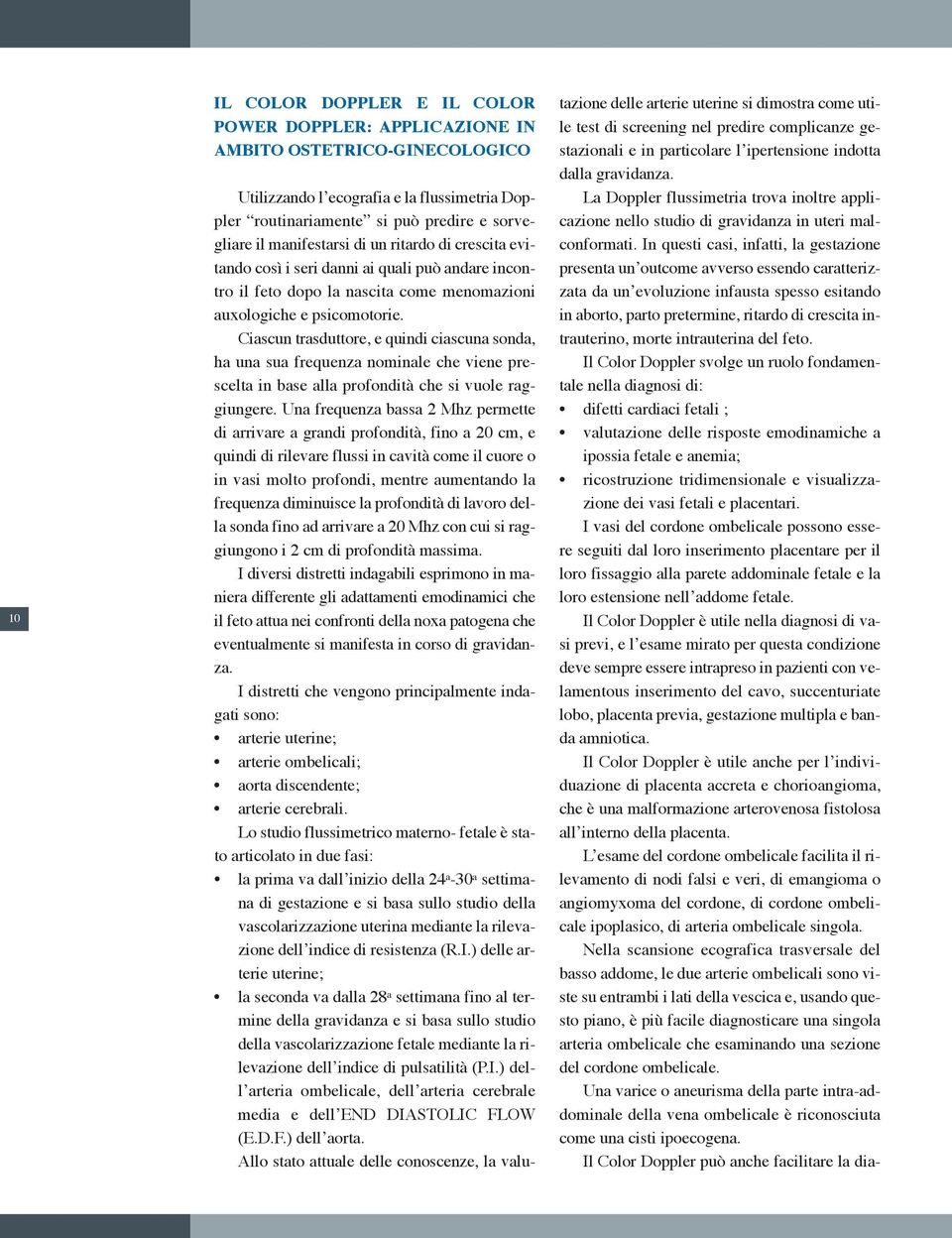 Ciascun trasduttore, e quindi ciascuna sonda, ha una sua frequenza nominale che viene prescelta in base alla profondità che si vuole raggiungere.