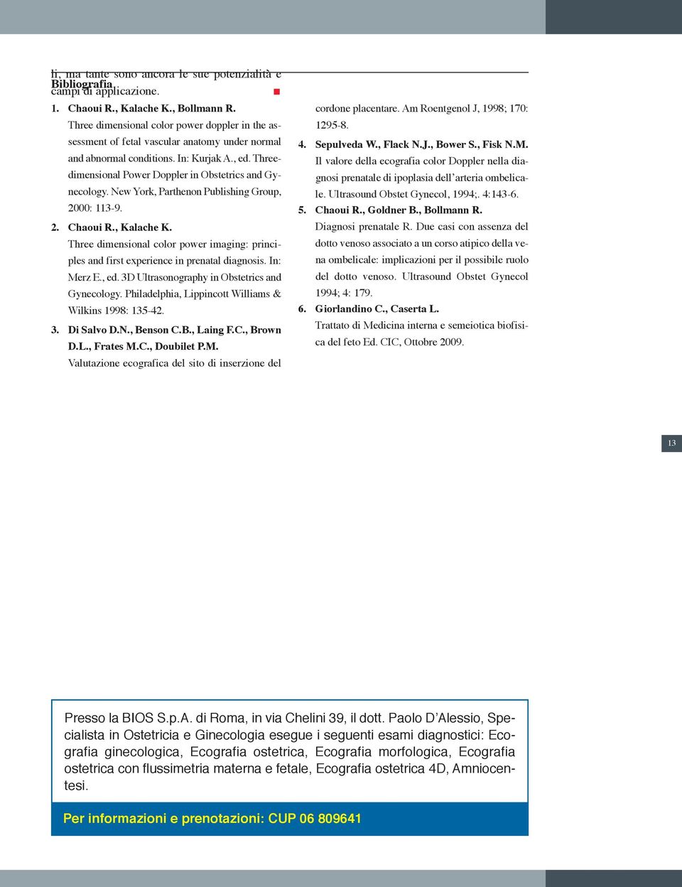 New York, Parthenon Publishing Group, 2000: 113-9. 2. Chaoui R., Kalache K. Three dimensional color power imaging: principles and first experience in prenatal diagnosis. In: Merz E., ed.