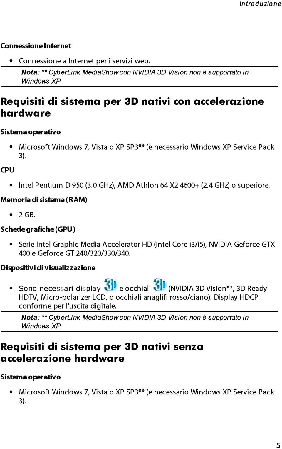 0 GHz), AMD Athlon 64 X2 4600+ (4 GHz) o superiore. Memoria di sistema (RAM) 2 GB.