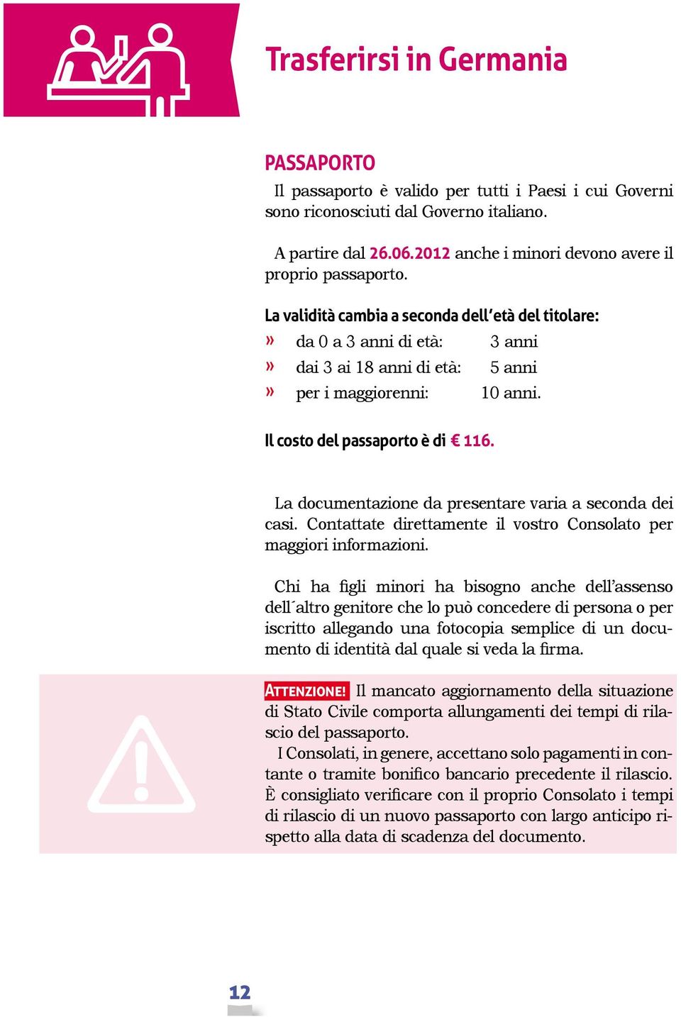 Il costo del passaporto è di 116. La documentazione da presentare varia a seconda dei casi. Contattate direttamente il vostro Consolato per maggiori informazioni.