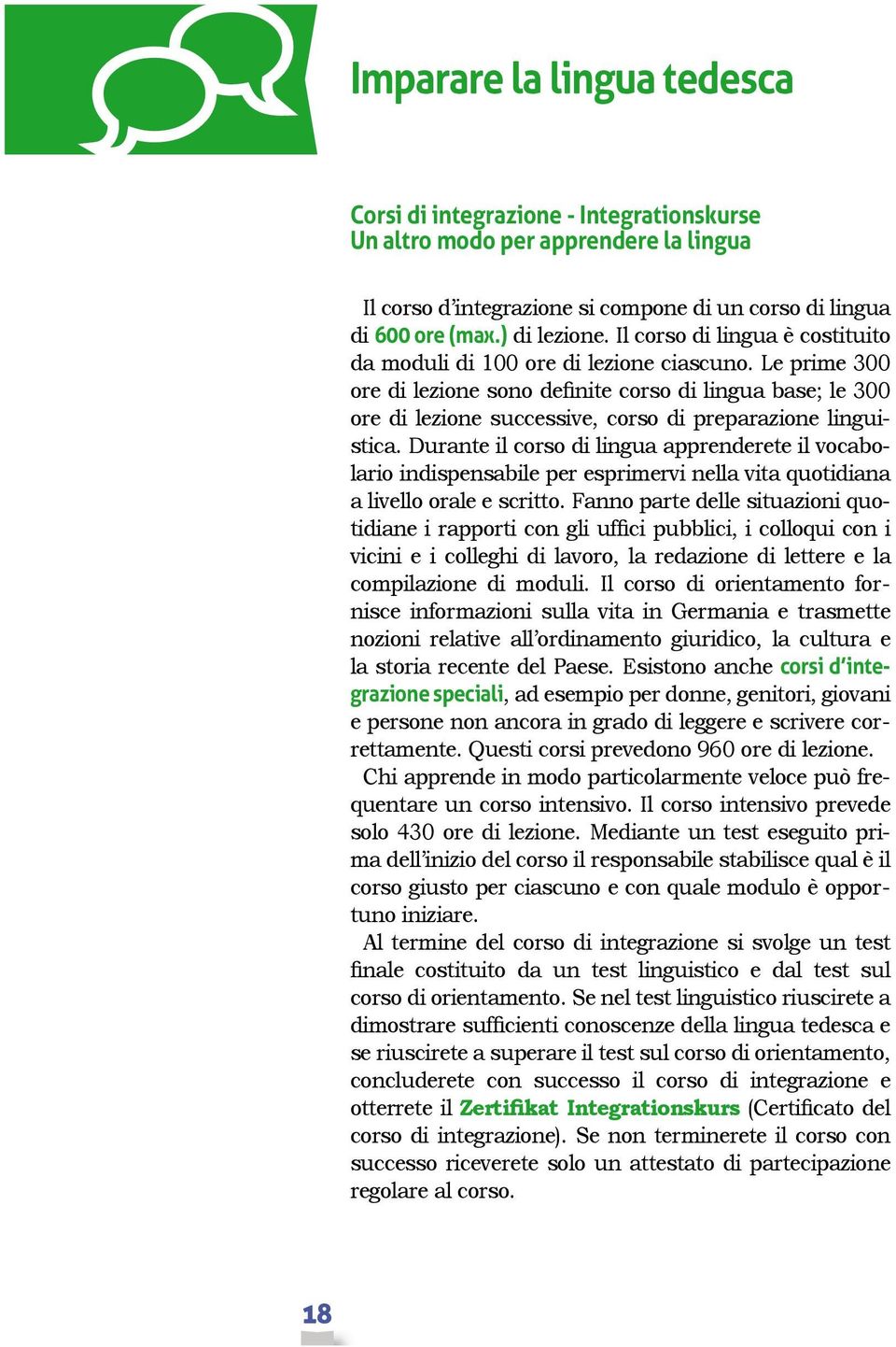 Le prime 300 ore di lezione sono definite corso di lingua base; le 300 ore di lezione successive, corso di preparazione linguistica.