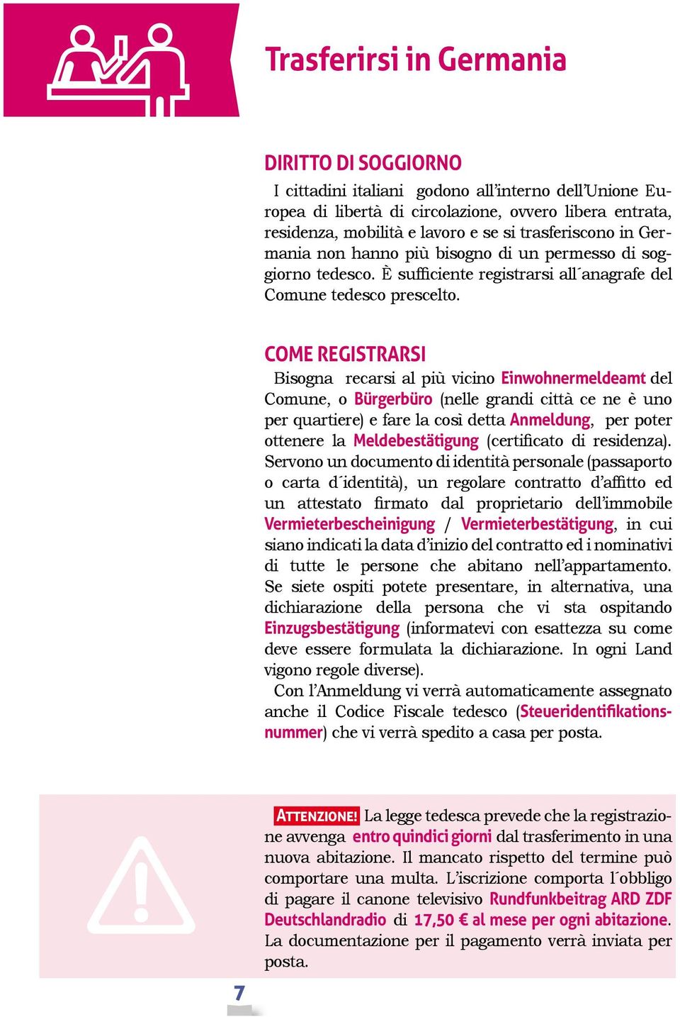 COME REGISTRARSI Bisogna recarsi al più vicino Einwohnermeldeamt del Comune, o Bürgerbüro (nelle grandi città ce ne è uno per quartiere) e fare la così detta Anmeldung, per poter ottenere la