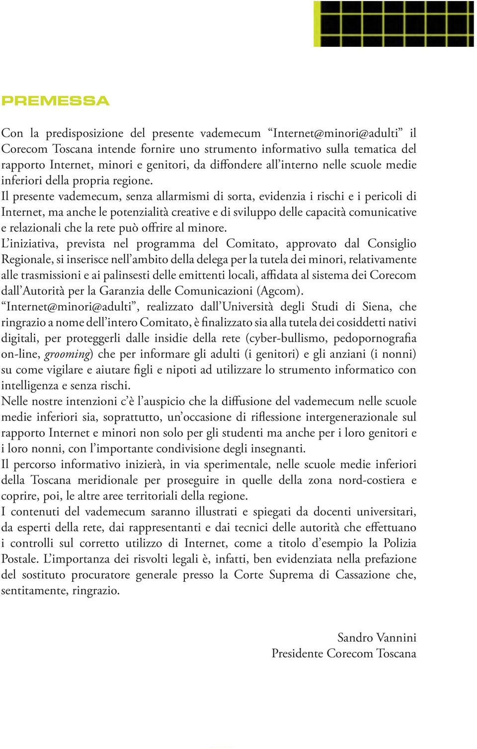 Il presente vademecum, senza allarmismi di sorta, evidenzia i rischi e i pericoli di Internet, ma anche le potenzialità creative e di sviluppo delle capacità comunicative e relazionali che la rete