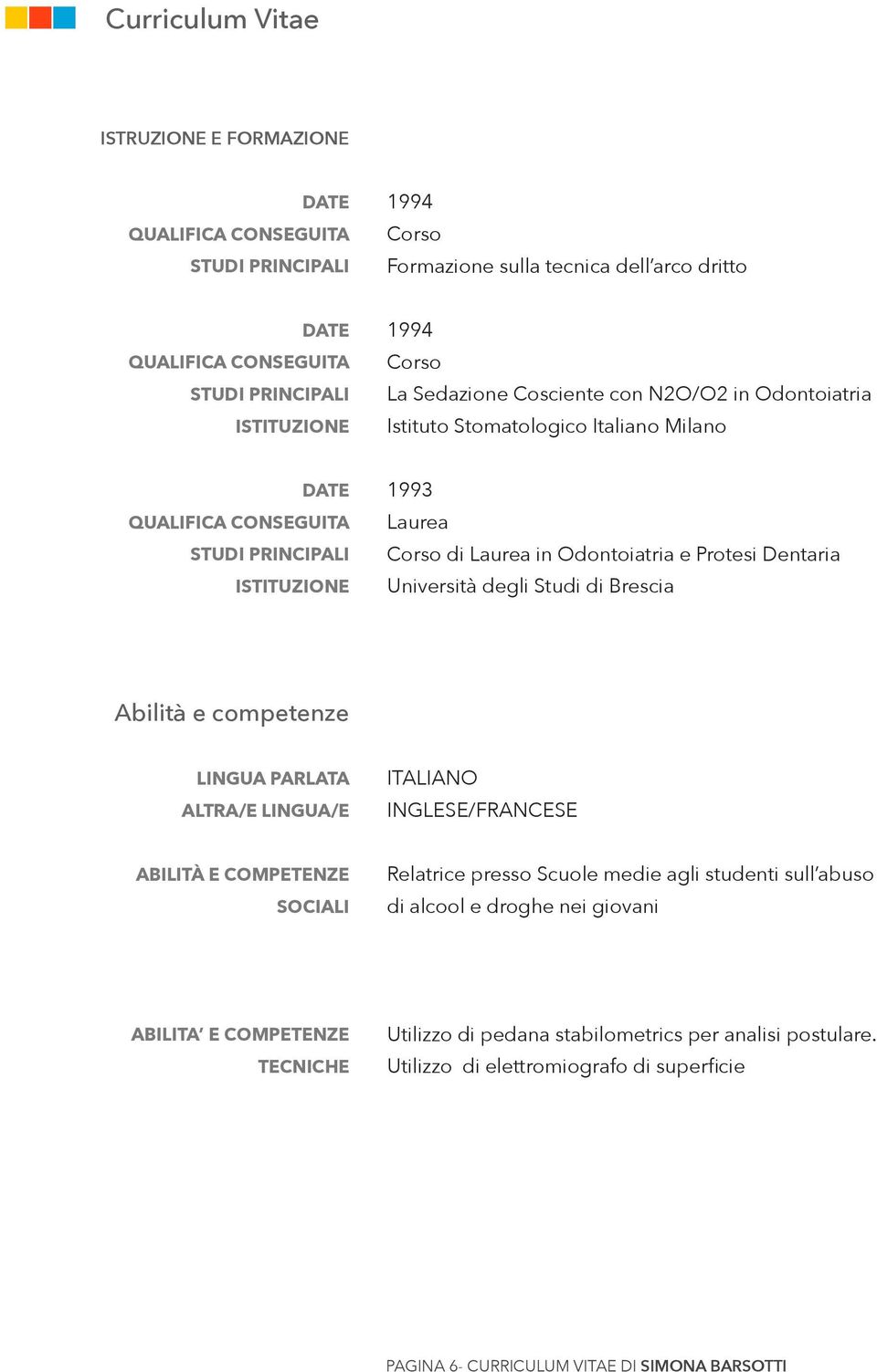 LINGUA/E ITALIANO INGLESE/FRANCESE ABILITÀ E COMPETENZE SOCIALI Relatrice presso Scuole medie agli studenti sull abuso di alcool e droghe nei giovani