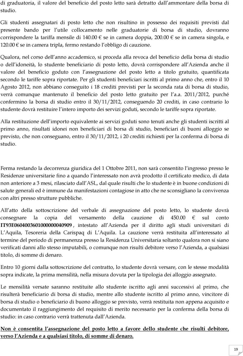 la tariffa mensile di 140.00 se in camera doppia, 200.00 se in camera singola, e 120.00 se in camera tripla, fermo restando l obbligo di cauzione.