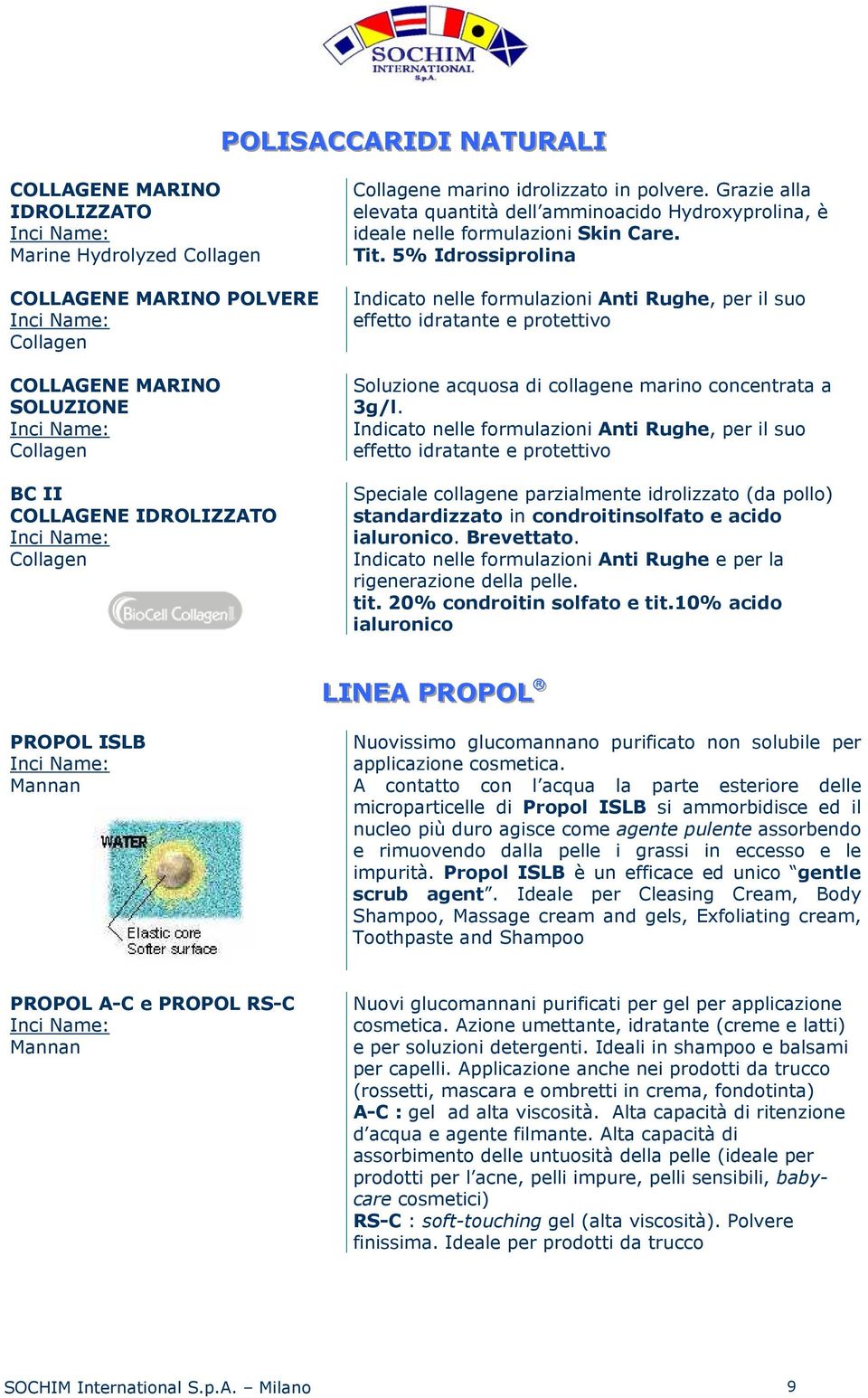 5% Idrossiprolina Indicato nelle formulazioni Anti Rughe, per il suo effetto idratante e protettivo Soluzione acquosa di collagene marino concentrata a 3g/l.