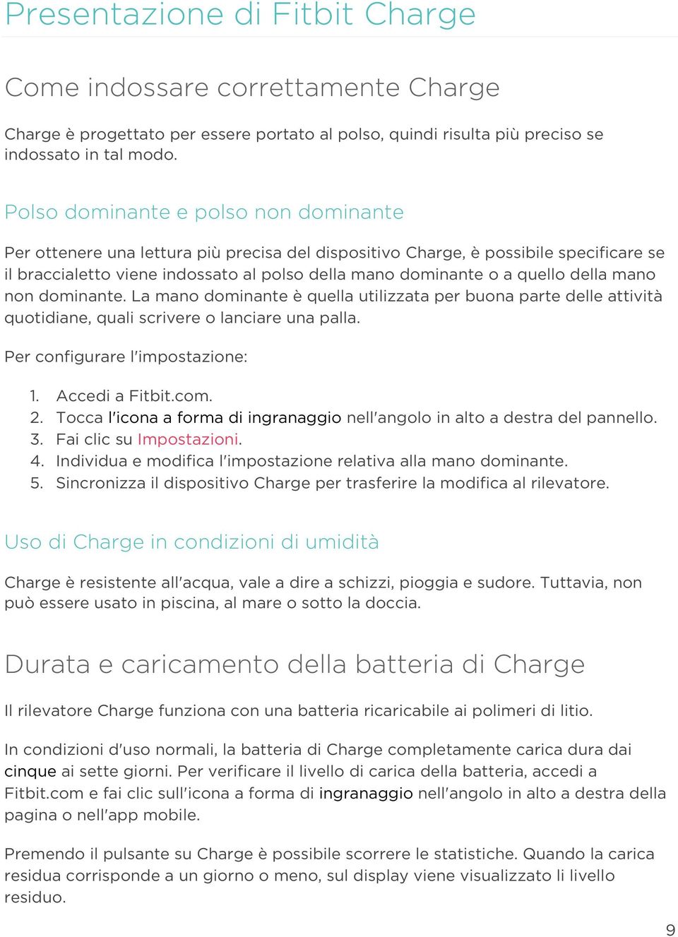 della mano non dominante. La mano dominante è quella utilizzata per buona parte delle attività quotidiane, quali scrivere o lanciare una palla. Per configurare l'impostazione: 1. Accedi a Fitbit.com.