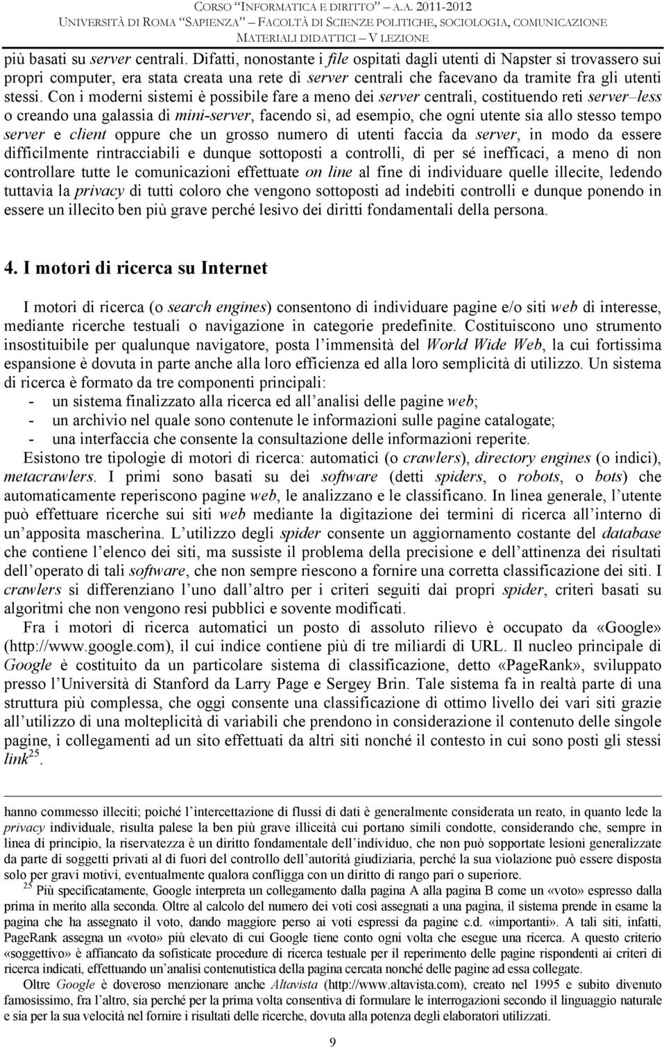 Con i moderni sistemi è possibile fare a meno dei server centrali, costituendo reti server less o creando una galassia di mini-server, facendo sì, ad esempio, che ogni utente sia allo stesso tempo