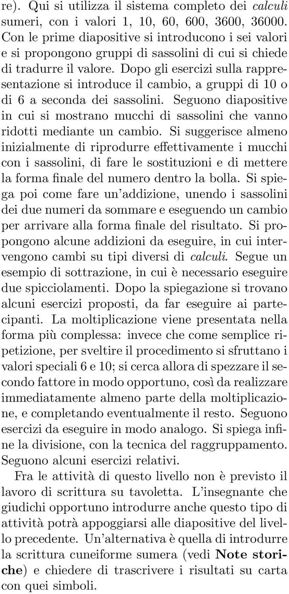 Dopo gli esercizi sulla rappresentazione si introduce il cambio, a gruppi di 10 o di 6 a seconda dei sassolini.