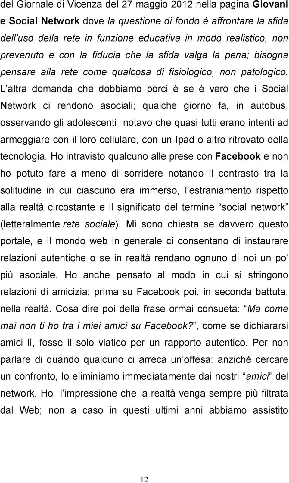 L altra domanda che dobbiamo porci è se è vero che i Social Network ci rendono asociali; qualche giorno fa, in autobus, osservando gli adolescenti notavo che quasi tutti erano intenti ad armeggiare