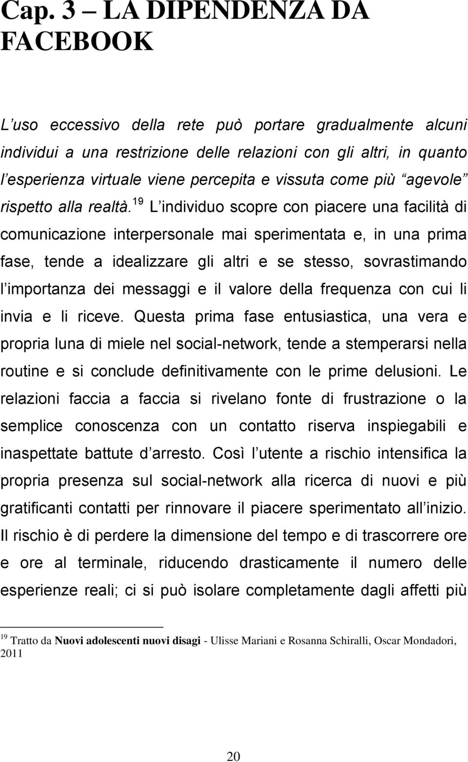 19 L individuo scopre con piacere una facilità di comunicazione interpersonale mai sperimentata e, in una prima fase, tende a idealizzare gli altri e se stesso, sovrastimando l importanza dei