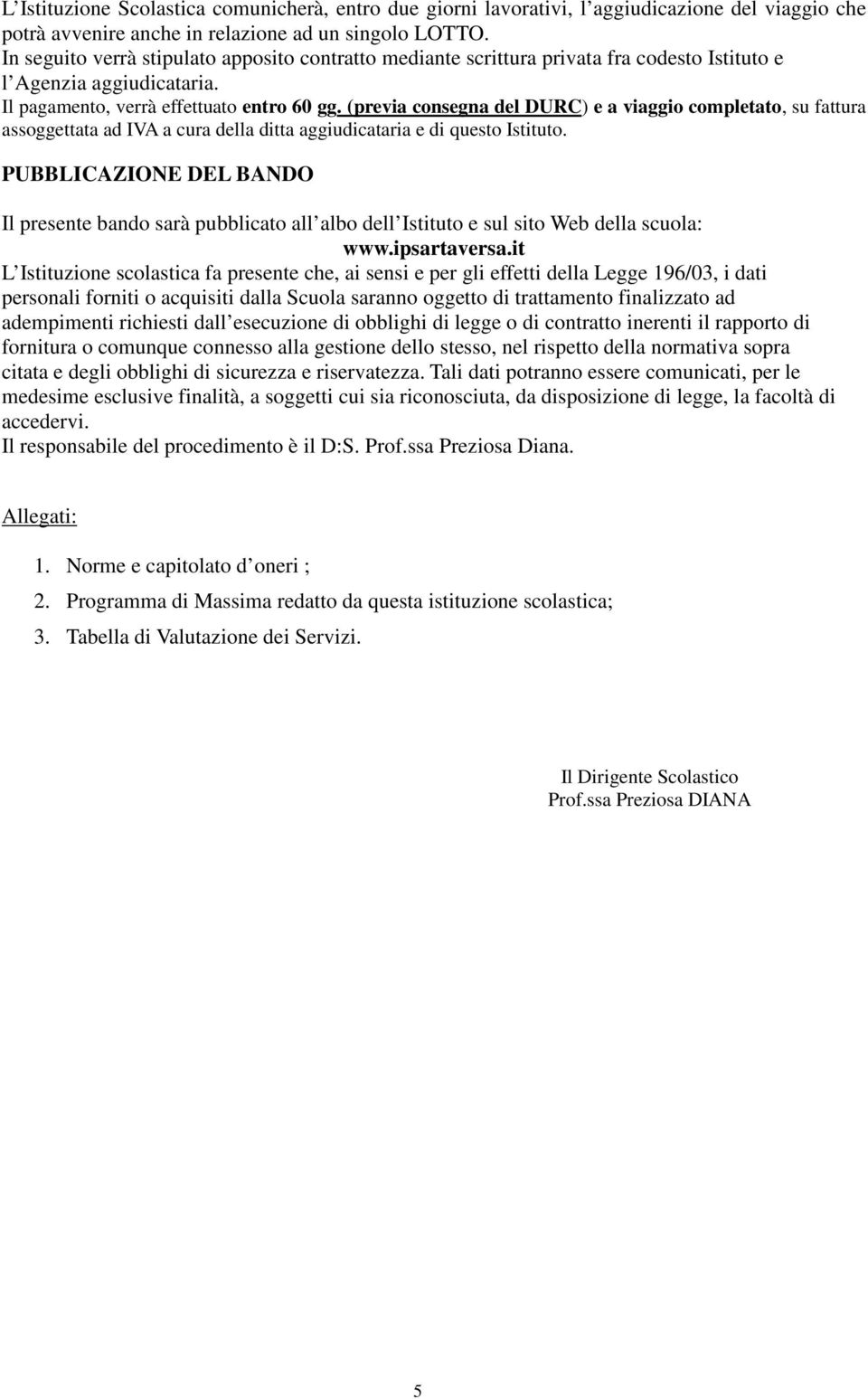 (previa consegna del DURC) e a viaggio completato, su fattura assoggettata ad IVA a cura della ditta aggiudicataria e di questo Istituto.