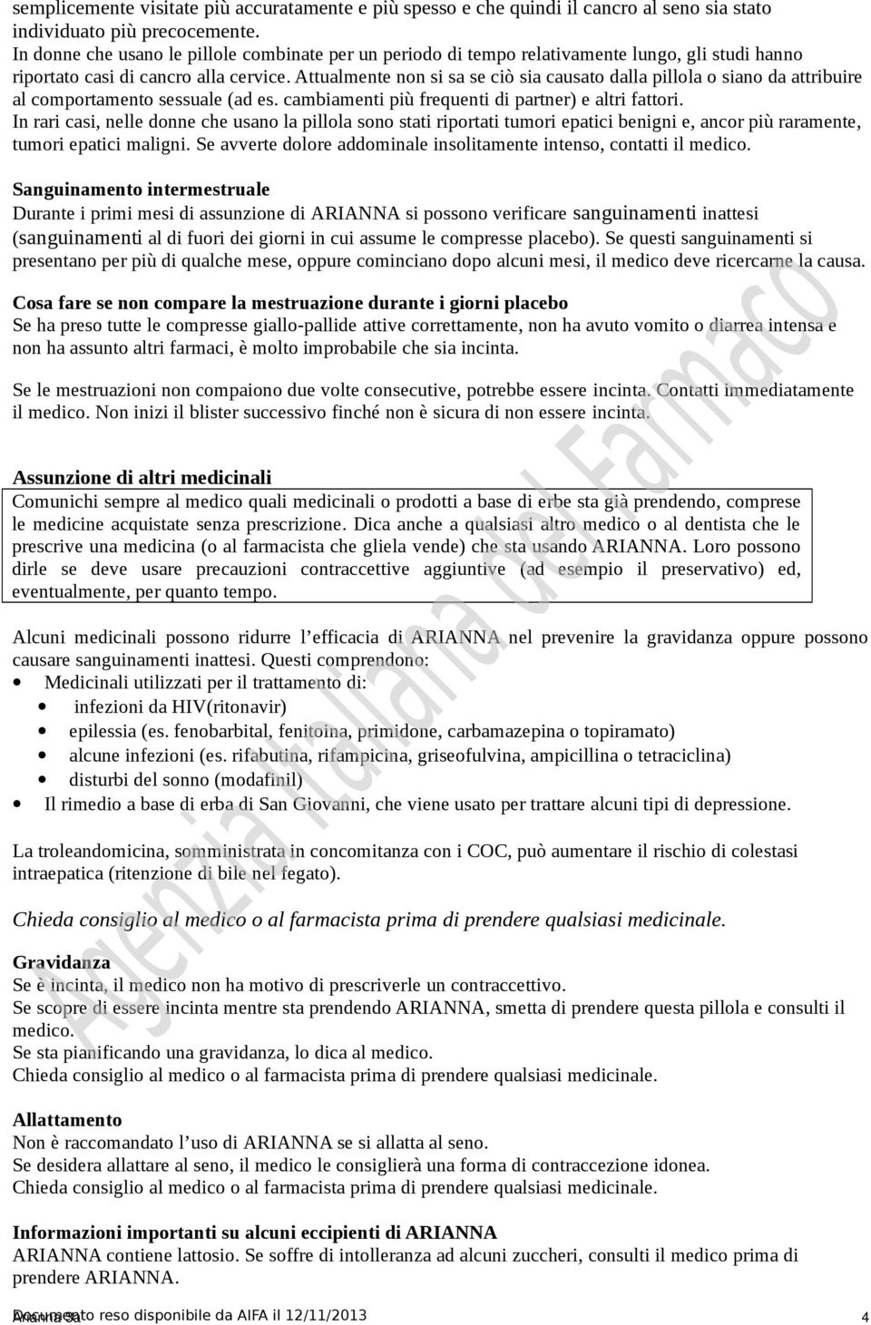 Attualmente non si sa se ciò sia causato dalla pillola o siano da attribuire al comportamento sessuale (ad es. cambiamenti più frequenti di partner) e altri fattori.